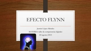 EFECTO FLYNN
Jazmin López Méndez
MATERIA: taller de competencias digitales
20/agosto/2015
 