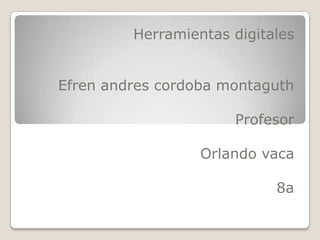 Herramientas digitales Efrenandrescordobamontaguth Profesor Orlando vaca 8a 