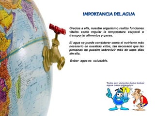 IMPORTANCIA DEL AGUAGracias a ella, nuestro organismo realiza funciones vitales como regular la temperatura corporal o transportar alimentos y gases.El agua se puede considerar como el nutriente más necesario en nuestras vidas, tan necesario que las personas no pueden sobrevivir más de unos días sin ella. Beber  aguaes  saludable.