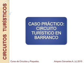 CIRCUITOSTURÍSTICOS
Amparo Cervantes A. (c) 2015Curso de Circuitos y Paquetes
 