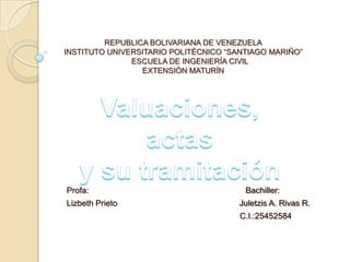 REPUBLICA BOLIVARIANA DE VENEZUELA
INSTITUTO UNIVERSITARIO POLITÉCNICO “SANTIAGO MARIÑO”
ESCUELA DE INGENIERÍA CIVIL
EXTENSIÓN MATURÍN

Profa:

Lizbeth Prieto

Bachiller:

Juletzis A. Rivas R.
C.I.:25452584

 