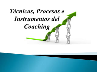 Técnicas, Procesos e
Instrumentos del
Coaching
 