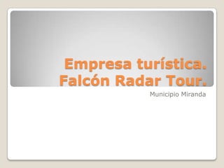 Empresa turística.
Falcón Radar Tour.
           Municipio Miranda
 