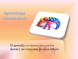 El aprendiz en interacción con los
demás y no como una persona aislada