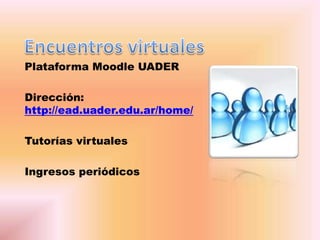 Plataforma Moodle UADER
Dirección:
http://ead.uader.edu.ar/home/
Tutorías virtuales
Ingresos periódicos