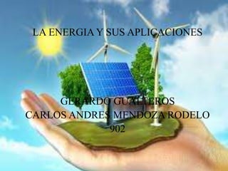 LA ENERGIA Y SUS APLICACIONES
GERARDO GUALTEROS
CARLOS ANDRES MENDOZA RODELO
902
 