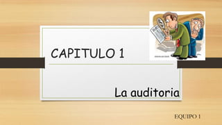 CAPITULO 1
La auditoria
EQUIPO 1

 