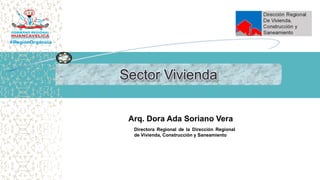 Arq. Dora Ada Soriano Vera
Directora Regional de la Dirección Regional
de Vivienda, Construcción y Saneamiento
 