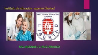 Instituto de educación superior libertad
MG:JACKNAEL G RUIZ ARAUCO
 