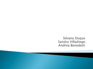 Silvana Duque
Sandra Villadiego
Andrea Benedetti
 