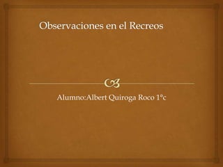 Alumno:Albert Quiroga Roco 1°c
 