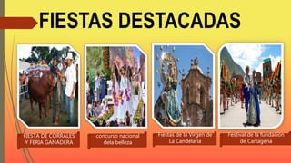 FIESTAS DESTACADAS
FIESTA DE CORRALES
Y FERIA GANADERA
concurso nacional
dela belleza
Fiestas de la Virgen de
La Candelaria
Festival de la fundación
de Cartagena
 