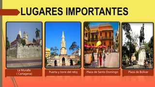 LUGARES IMPORTANTES
La Muralla
( Cartagena)
Puerta y torre del reloj Plaza de Santo Domingo Plaza de Bolivar
 