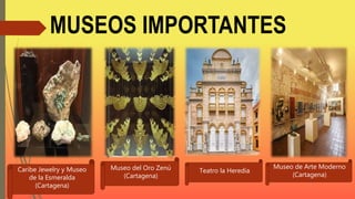 MUSEOS IMPORTANTES
Caribe Jewelry y Museo
de la Esmeralda
(Cartagena)
Museo del Oro Zenú
(Cartagena)
Teatro la Heredia
Museo de Arte Moderno
(Cartagena)
 