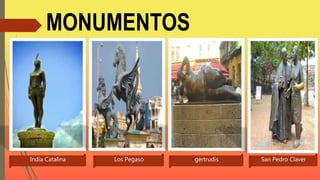 MONUMENTOS
India Catalina Los Pegaso gertrudis San Pedro Claver
 