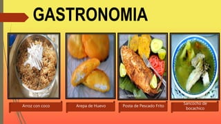 GASTRONOMIA
Arroz con coco Arepa de Huevo Posta de Pescado Frito
Sancocho de
bocachico
 