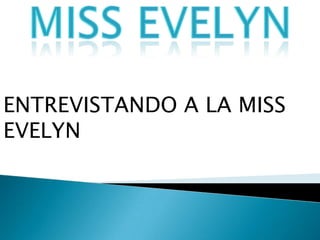 ENTREVISTANDO A LA MISS
EVELYN
 