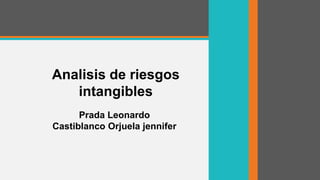 Analisis de riesgos
intangibles
Prada Leonardo
Castiblanco Orjuela jennifer

 
