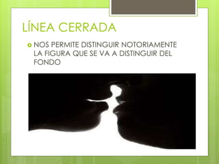LÍNEA CERRADA
 NOS PERMITE DISTINGUIR NOTORIAMENTE
LA FIGURA QUE SE VA A DISTINGUIR DEL
FONDO
 