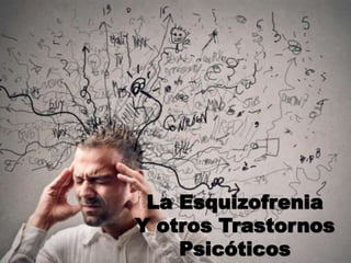 La Esquizofrenia
Y otros Trastornos
Psicóticos
 