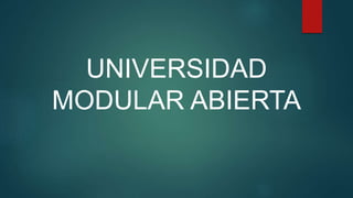 UNIVERSIDAD
MODULAR ABIERTA
 