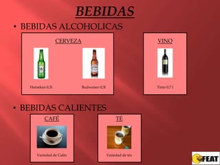 BEBIDAS
• BEBIDAS ALCOHOLICAS
                   CERVEZA                                      VINO




   Heineken 0,3l             Budweiser 0,3l                     Tinto 0,7 l




• BEBIDAS CALIENTES
           CAFÉ                                    TÉ




       Variedad de Cafés                      Variedad de tés
 