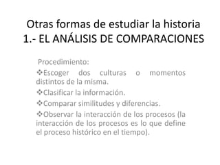 Otras formas de estudiar la historia1.- EL ANÁLISIS DE COMPARACIONES  Procedimiento: ,[object Object]