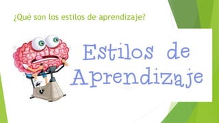 ¿Qué son los estilos de aprendizaje? 
 