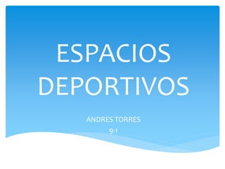 ESPACIOS
DEPORTIVOS
ANDRES TORRES
9-1
 