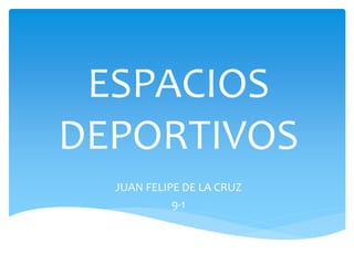 ESPACIOS
DEPORTIVOS
JUAN FELIPE DE LA CRUZ
9-1
 