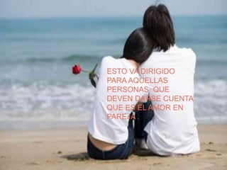 ESTO VA DIRIGIDO
PARA AQUELLAS
PERSONAS QUE
DEVEN DARSE CUENTA
QUE ES EL AMOR EN
PAREJA .
 