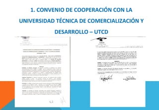 1. CONVENIO DE COOPERACIÓN CON LA
UNIVERSIDAD TÉCNICA DE COMERCIALIZACIÓN Y
DESARROLLO – UTCD
 