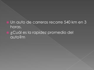  Un auto de carreras recorre 540 km en 3
  horas.
 ¿Cuál es la rapidez promedio del
  auto?m
 