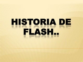 HISTORIA DE
  FLASH..
 