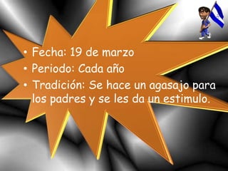 • Fecha: 19 de marzo
• Periodo: Cada año
• Tradición: Se hace un agasajo para
los padres y se les da un estimulo.
 
