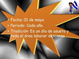 • Fecha: 01 de mayo
• Periodo: Cada año
• Tradición: Es un día de asueto y
toda el área laborar descansa
 
