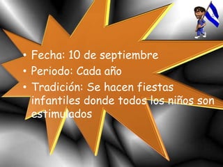 • Fecha: 10 de septiembre
• Periodo: Cada año
• Tradición: Se hacen fiestas
infantiles donde todos los niños son
estimulados
 