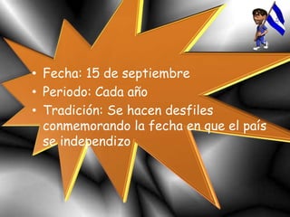 • Fecha: 15 de septiembre
• Periodo: Cada año
• Tradición: Se hacen desfiles
conmemorando la fecha en que el país
se independizo
 