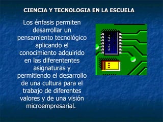 Los énfasis permiten desarrollar un pensamiento tecnológico aplicando el conocimiento adquirido en las diferententes asignaturas y permitiendo el desarrollo de una cultura para el trabajo de diferentes valores y de una visión microempresarial.  CIENCIA Y TECNOLOGIA EN LA ESCUELA 
