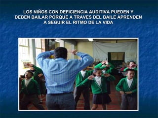 LOS NIÑOS CON DEFICIENCIA AUDITIVA PUEDEN Y DEBEN BAILAR PORQUE A TRAVES DEL BAILE APRENDEN A SEGUIR EL RITMO DE LA VIDA 