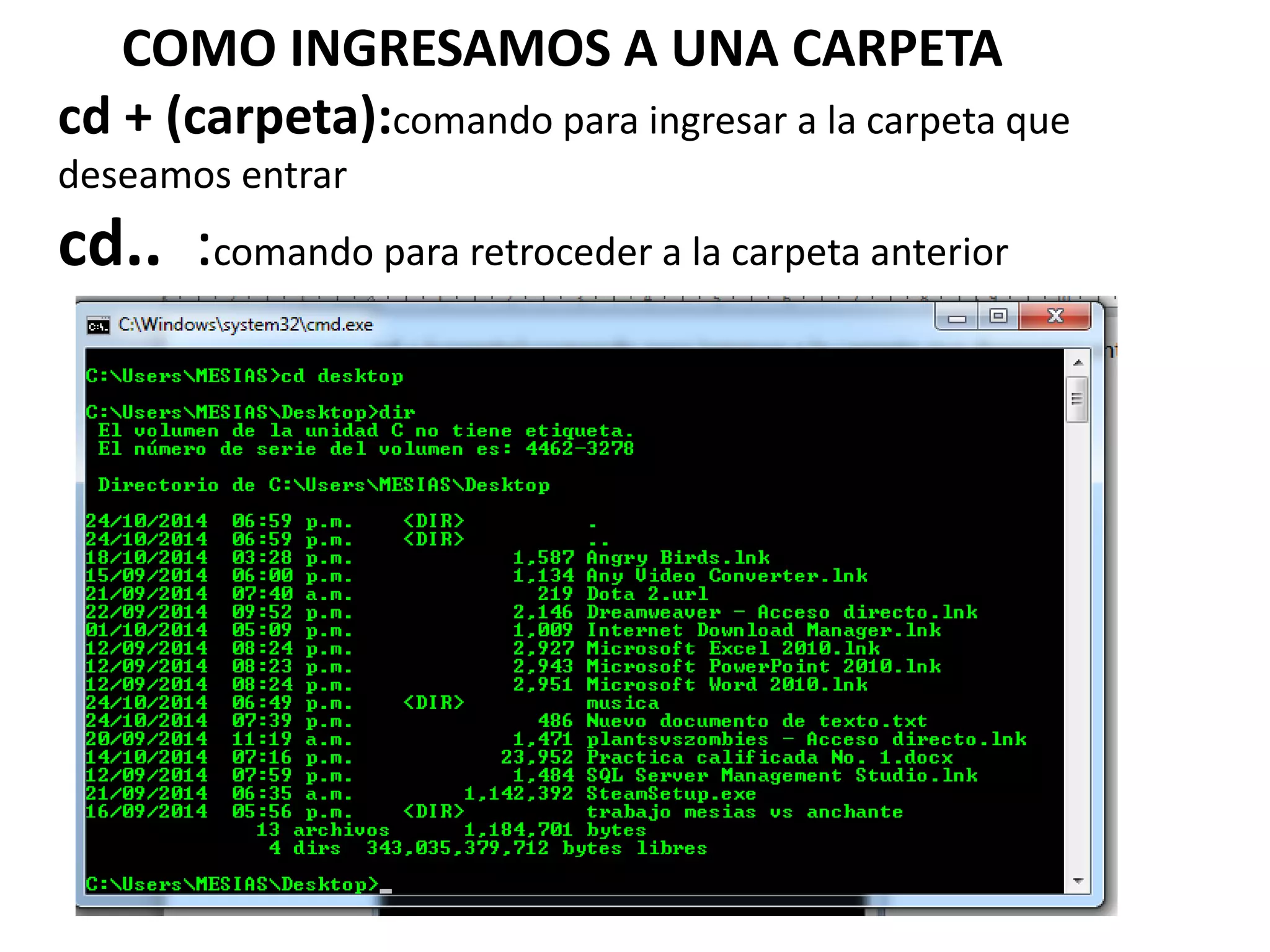 COMO INGRESAMOS A UNA CARPETA
cd + (carpeta):comando para ingresar a la carpeta que
deseamos entrar
cd.. :comando para retroceder a la carpeta anterior
 