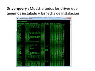Driverquery : Muestra todos los driver que
tenemos instalado y las fecha de instalación
 