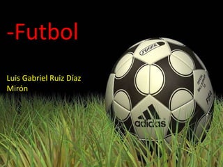 -Futbol
Luis Gabriel Ruiz Díaz
Mirón
 