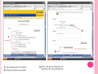 2

    1




                                                3




1. Actualización de datos.    3. Dar clic para finalizar el
                                proceso de actualización.
2. Subir la foto de perfil.
 