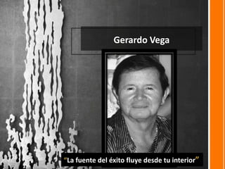Gerardo Vega  “La fuente del éxito fluye desde tu interior” 