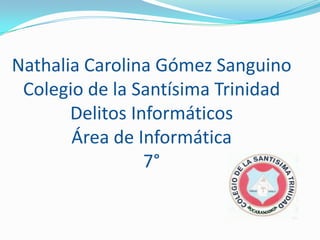 Nathalia Carolina Gómez Sanguino
Colegio de la Santísima Trinidad
Delitos Informáticos
Área de Informática
7°
 