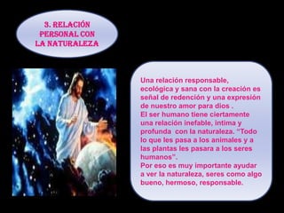  Hablando de Dios  a los demás.2. RELACION PERSONAL CON LOS DEMAS Si alguno dice : “ yo amo a Dios”, pero odio a su hermano, es mentiroso, pues el que no ama a su hermano a quien ha visto, ¿Cómo puede amar a Dios a quien no ha visto ? “ El que ama a Dios ame también a su hermano” quiere decir que si me llevo mal con el prójimo, afecta a mi relación con Dios.