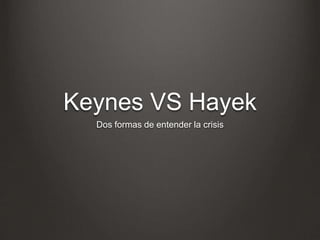 Keynes VS Hayek
Dos formas de entender la crisis
 