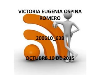 VICTORIA EUGENIA OSPINA
ROMERO
200610_638
OCTUBRE 10 DE 2015
 