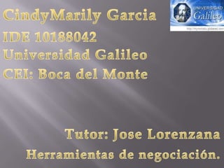 CindyMarilyGarcia IDE 10188042 Universidad Galileo CEI: Boca del Monte Tutor: Jose Lorenzana  Herramientas de negociación. 